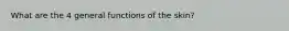 What are the 4 general functions of the skin?