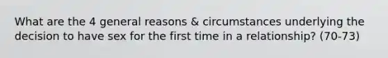 What are the 4 general reasons & circumstances underlying the decision to have sex for the first time in a relationship? (70-73)