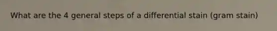 What are the 4 general steps of a differential stain (gram stain)