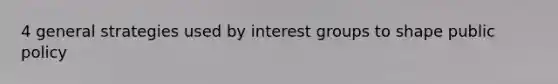 4 general strategies used by interest groups to shape public policy