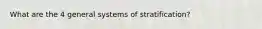 What are the 4 general systems of stratification?