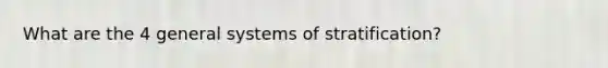 What are the 4 general systems of stratification?