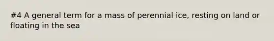 #4 A general term for a mass of perennial ice, resting on land or floating in the sea