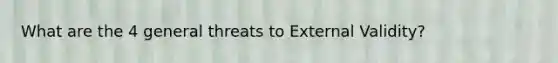 What are the 4 general threats to External Validity?