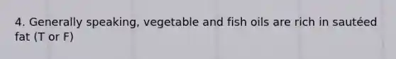 4. Generally speaking, vegetable and fish oils are rich in sautéed fat (T or F)