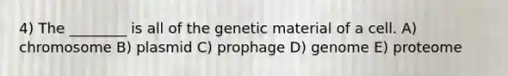 4) The ________ is all of the genetic material of a cell. A) chromosome B) plasmid C) prophage D) genome E) proteome