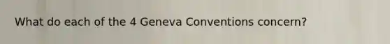 What do each of the 4 Geneva Conventions concern?