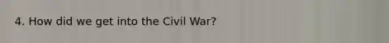 4. How did we get into the Civil War?