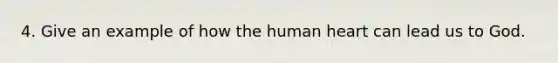 4. Give an example of how the human heart can lead us to God.