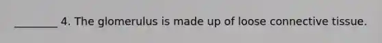 ________ 4. The glomerulus is made up of loose <a href='https://www.questionai.com/knowledge/kYDr0DHyc8-connective-tissue' class='anchor-knowledge'>connective tissue</a>.