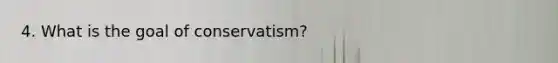 4. What is the goal of conservatism?