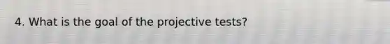 4. What is the goal of the projective tests?