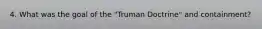 4. What was the goal of the "Truman Doctrine" and containment?