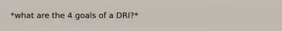 *what are the 4 goals of a DRI?*