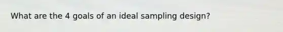 What are the 4 goals of an ideal sampling design?