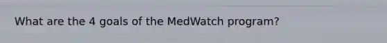 What are the 4 goals of the MedWatch program?