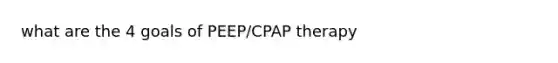 what are the 4 goals of PEEP/CPAP therapy