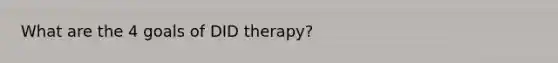 What are the 4 goals of DID therapy?