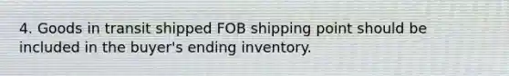 4. Goods in transit shipped FOB shipping point should be included in the buyer's ending inventory.