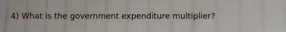 4) What is the government expenditure multiplier?