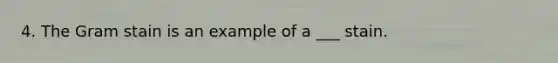 4. The Gram stain is an example of a ___ stain.