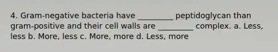 4. Gram-negative bacteria have _________ peptidoglycan than gram-positive and their cell walls are _________ complex. a. Less, less b. More, less c. More, more d. Less, more