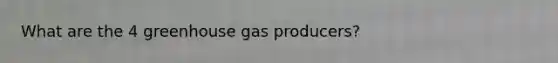 What are the 4 greenhouse gas producers?