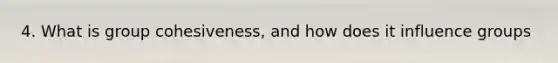 4. What is group cohesiveness, and how does it influence groups