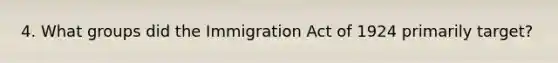 4. What groups did the Immigration Act of 1924 primarily target?