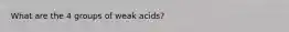 What are the 4 groups of weak acids?