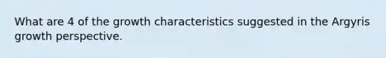 What are 4 of the growth characteristics suggested in the Argyris growth perspective.