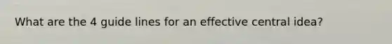 What are the 4 guide lines for an effective central idea?