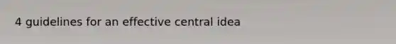 4 guidelines for an effective <a href='https://www.questionai.com/knowledge/k3Wpke6iqr-central-idea' class='anchor-knowledge'>central idea</a>