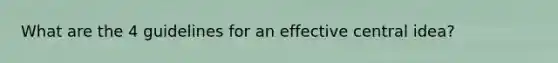 What are the 4 guidelines for an effective central idea?
