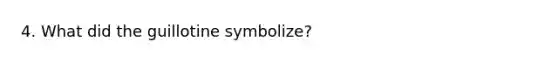 4. What did the guillotine symbolize?