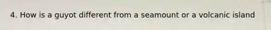 4. How is a guyot different from a seamount or a volcanic island