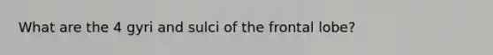 What are the 4 gyri and sulci of the frontal lobe?