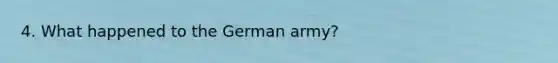 4. What happened to the German army?