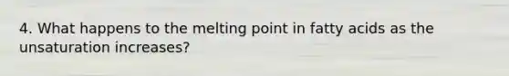 4. What happens to the melting point in fatty acids as the unsaturation increases?