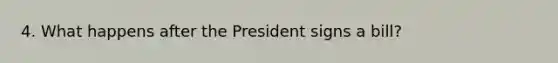 4. What happens after the President signs a bill?