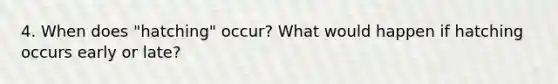 4. When does "hatching" occur? What would happen if hatching occurs early or late?