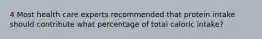 4 Most health care experts recommended that protein intake should contribute what percentage of total caloric intake?