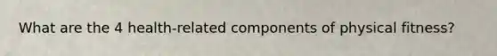 What are the 4 health-related components of physical fitness?