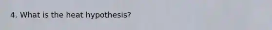 4. What is the heat hypothesis?