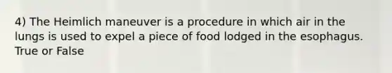 4) The Heimlich maneuver is a procedure in which air in the lungs is used to expel a piece of food lodged in the esophagus. True or False