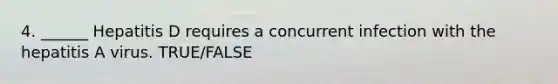 4. ______ Hepatitis D requires a concurrent infection with the hepatitis A virus. TRUE/FALSE