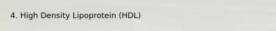 4. High Density Lipoprotein (HDL)