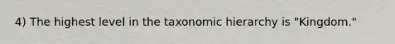 4) The highest level in the taxonomic hierarchy is "Kingdom."