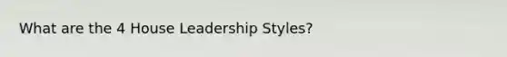 What are the 4 House Leadership Styles?