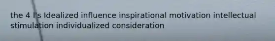 the 4 I's Idealized influence inspirational motivation intellectual stimulation individualized consideration